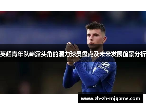 英超青年队崭露头角的潜力球员盘点及未来发展前景分析