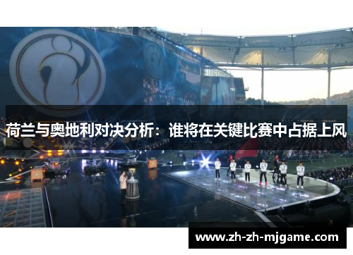 荷兰与奥地利对决分析：谁将在关键比赛中占据上风