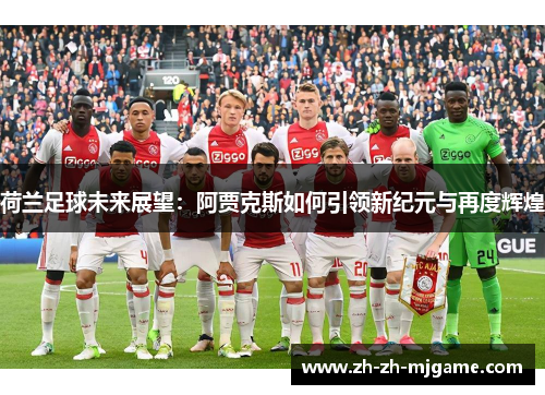 荷兰足球未来展望:阿贾克斯如何引领新纪元与再度辉煌 荷兰足球未来展望:阿贾克斯如何引领新纪元与再度辉煌