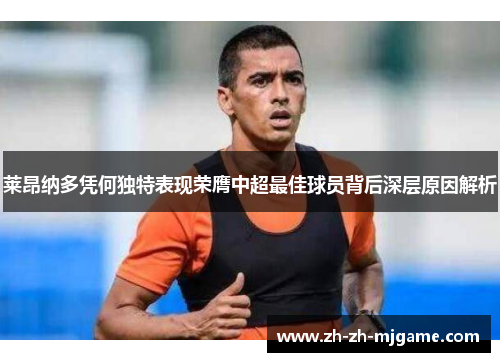 莱昂纳多凭何独特表现荣膺中超最佳球员背后深层原因解析 莱昂纳多凭何独特表现荣膺中超最佳球员背后深层原因解析