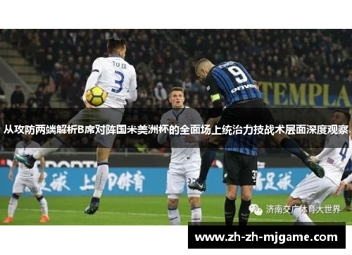 从攻防两端解析B席对阵国米美洲杯的全面场上统治力技战术层面深度观察