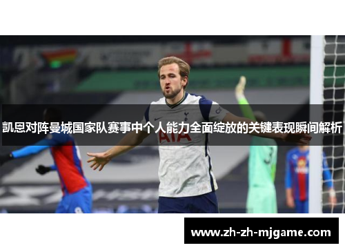 凯恩对阵曼城国家队赛事中个人能力全面绽放的关键表现瞬间解析 凯恩对阵曼城国家队赛事中个人能力全面绽放的关键表现瞬间解析
