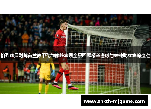 格列兹曼对阵荷兰德甲劲旅巅峰表现全景回顾精彩进球与关键助攻集锦盘点 格列兹曼对阵荷兰德甲劲旅巅峰表现全景回顾精彩进球与关键助攻集锦盘点