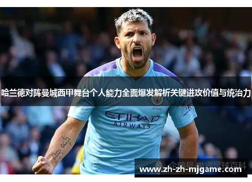 哈兰德对阵曼城西甲舞台个人能力全面爆发解析关键进攻价值与统治力