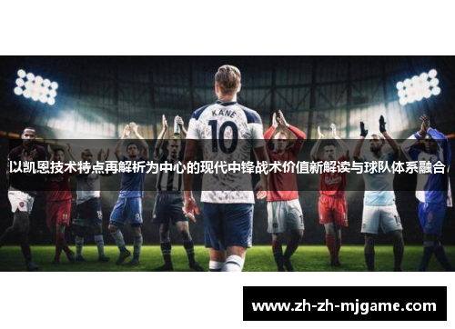 以凯恩技术特点再解析为中心的现代中锋战术价值新解读与球队体系融合