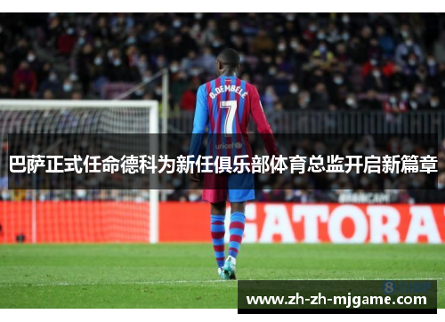 巴萨正式任命德科为新任俱乐部体育总监开启新篇章