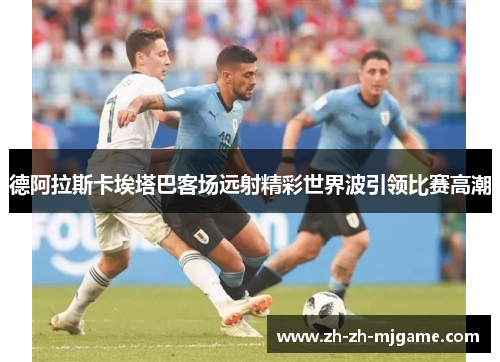 德阿拉斯卡埃塔巴客场远射精彩世界波引领比赛高潮