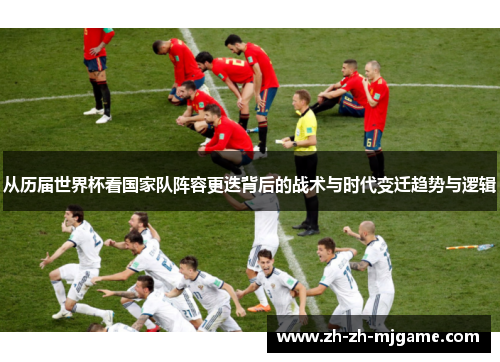 从历届世界杯看国家队阵容更迭背后的战术与时代变迁趋势与逻辑 从历届世界杯看国家队阵容更迭背后的战术与时代变迁趋势与逻辑