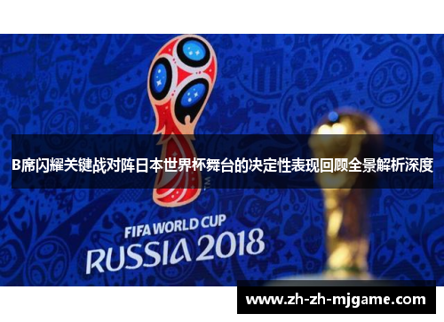 B席闪耀关键战对阵日本世界杯舞台的决定性表现回顾全景解析深度