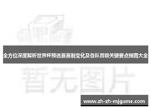全方位深度解析世界杯预选赛赛制变化及各队晋级关键要点指南大全 全方位深度解析世界杯预选赛赛制变化及各队晋级关键要点指南大全