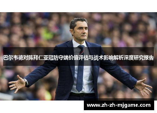 巴尔韦德对阵拜仁亚冠防守端价值评估与战术影响解析深度研究报告
